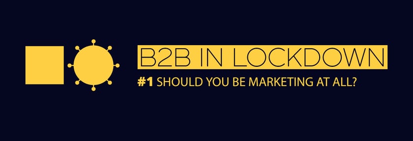 B2B in lockdown #1: Should you be marketing at all?